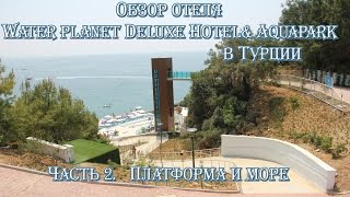 Часть 2. Обзор отеля Water Planet Deluxe Hotel& Aquapark в Турции. Платформа и море!