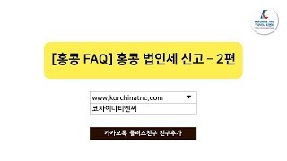 [홍콩 FAQ] 홍콩 법인세 신고 – 2편 (최신정보) - 코차이나 티엔씨 (Korchina TNC)