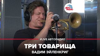 Вадим Эйленкриг – Три Товарища (LIVE @ Авторадио)