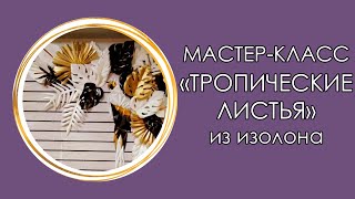 ТРОПИЧЕСКИЕ ЛИСТЬЯ из ИЗОЛОНА (Мастер класс 2019)
