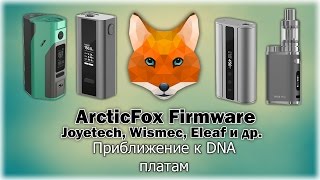 Приближаем дешевые боксмоды к DNA! Прошивка ArcticFox для Joyetech, Wismec, Eleaf и др.