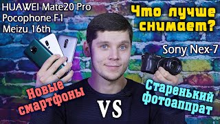 Что лучше снимает?! Pocophone F1, Meizu 16th, Huawei Mate 20 Pro vs Sony Nex 7! [4K]