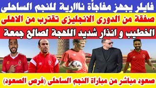 فايلر يجهز مفاجأة كبرى للنجم الساحلى وصفقة من العيار الثقيل للاهلى من الدورى الانجليزى