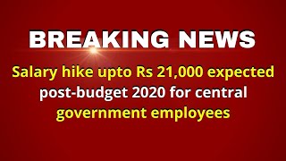 7th CPC News : Salary hike upto Rs 21,000 expected post budget 2020 for central government employees