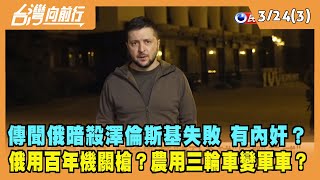 2022.03.24【台灣向前行 Part3】俄暗殺澤倫斯基失敗 有內奸？普丁手下洩密？俄特工遭逮！