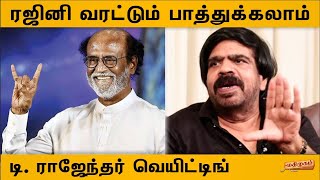ரஜினி வரட்டும் பாத்துக்கலாம் - டி. ராஜேந்தர் வெயிட்டிங்