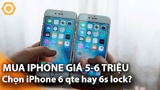 Mua iPhone 5-6 triệu: Chọn iPhone 6 Qtế hay 6S Lock?