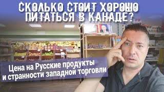 Сколько стоит хорошо питаться в Канаде? Цена на Русские продукты и странности западной торговли