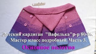 Детский кардиган спицами "Вафелька" р-р 80-86. Мастер класс подробный. Часть 3. Основное полотно