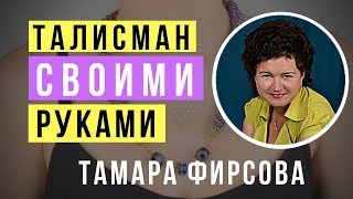 Тамара Фирсова. Из мечты в реальность - создаем талисман своими руками
