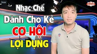 [Nhạc Chế] DÀNH CHO KẺ CƠ HỘI - LỢI DỤNG NGƯỜI KHÁC | Trời Cao Có Mắt Sẽ Quả Báo Đấy
