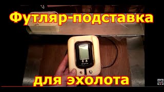 Эхолот практик 6. Футляр - подставка своими руками