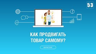 #053. Как самостоятельно продвигать свой товар в интернете?