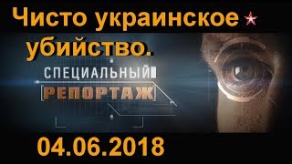 |ЗВЕЗДА| ■ СПЕЦИАЛЬНЫЙ РЕПОРТАЖ [04.06.2018] Чисто украинское убийство.