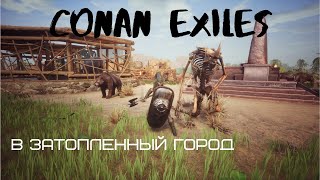 Conan Exiles #12  В затопленный город. Добить 60 лвл. Выживание с нуля.