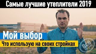 Какой утеплитель лучше в 2019? Что использую на своих стройках. Все по уму