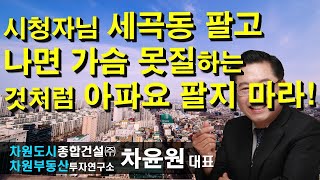 시청자님 세곡동 팔고 나면 가슴 못질하는 것처럼 아파요 팔지 마라! 차윤원 대표, 상담문의 02-522-5757 차원부동산투자연구소