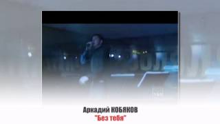 Аркадий КОБЯКОВ - " Без тебя"