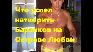 Что успел натворить Барзиков на Острове Любви