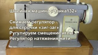Чайка 132 М. Снимаем регулятор зигзага и регулируем смещение иголки. Видео № 247.