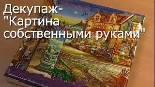 Декупаж- "Картина собственными руками"- Видео мастер-класс
