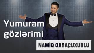Namiq Qaraçuxurlu - Yumuram gözlərimi