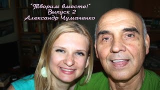 "Творим вместе" Выпуск 2 Александр Чумаченко