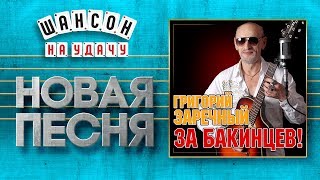 НОВАЯ ПЕСНЯ 2019 ♦ ГРИГОРИЙ ЗАРЕЧНЫЙ ♥ ЗА БАКИНЦЕВ! ♠