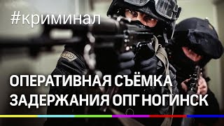 Оперативная съёмка задержания членов ОПГ Ногинск