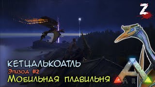 Кетцалькоатль. #2. Мобильная плавильня. ARK: Survival Evolved