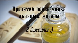 Пропитка льняным маслом. Пропитываю подсвечник и болтаю. :)