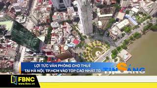 FBNC - LỢI TỨC VĂN PHÒNG CHO THUÊ TẠI HÀ NỘI, TP.HCM VÀO TOP CAO NHẤT TG