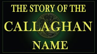 The story of the Irish name Callaghan, Callahan, O'Callahan, Kelaghan, Keelaghan, Kealahan