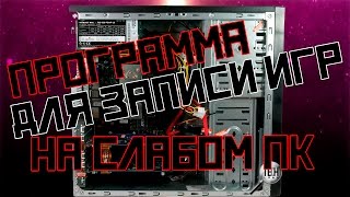 Какую выбрать программу для записи игр , на слабом пк