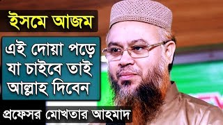 ইসমে আজম । যে দোয়া পড়ে কিছু চাইলে আল্লাহ অবশ্যই প্রদান করেন । প্রফেসর মোখতার আহমাদ