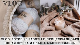 VLOG 28 | ГОТОВЫЕ РАБОТЫ И ПРОЦЕССЫ ЯНВАРЯ | НОВАЯ ПРЯЖА И ПЛАНЫ | НОВЫЕ МАСТЕР-КЛАССЫ