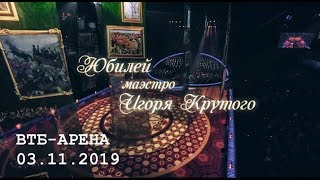 ЮБИЛЕЙНЫЙ ВЕЧЕР ИГОРЯ КРУТОГО «ВТБ-АРЕНА» 3 ноября 2019