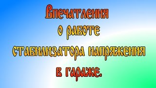 Стабилизатор напряжения для гаража. Работа. Впечатления спустя несколько дней.