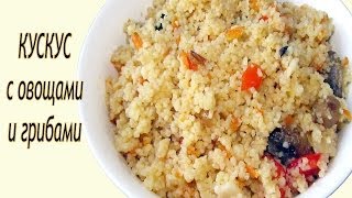 Кускус с овощами и грибами. Как приготовить кускус? Рецепт.