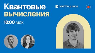 Квантовые вычисления / Станислав Страупе в Рубке ПостНауки