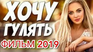 Любовный фильм 2019!! ** ХОЧУ ГУЛЯТЬ ** Русские мелодрамы 2019 новинки HD 1080P