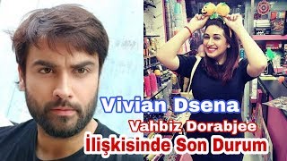 Vivian Dsena Vahbiz Dorabjee İlişkisinde Son durum