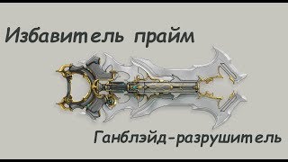 Warframe / Избавитель прайм. Ганблэйд-разрушитель (интересные билды на обе стойки)