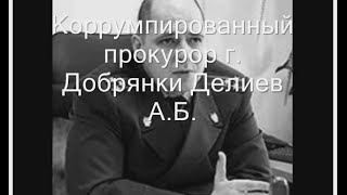 Коррумпированный прокурор г  Добрянки Делиев А Б