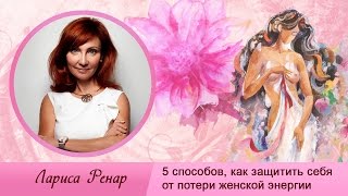 5 способов, как защитить себя от потери женской энергии. Советы от Ларисы Ренар