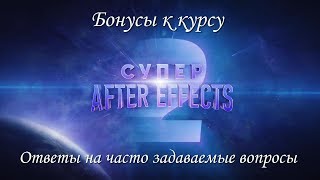 Бонусы и ответы на часто задаваемые вопросы о курсе "Супер After Effects 2"