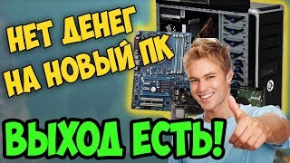 Нет денег на новый ПК / Что делать? Выход и решение.
