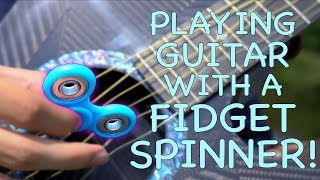 PLAYING GUITAR WITH A FIDGET SPINNER!