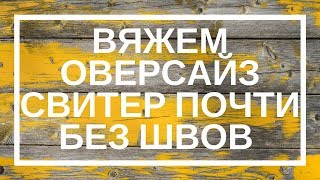 Вяжем оверсайз свитер почти без швов: простой МК | ANNETORIUM knits