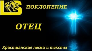 ✟ ПОКЛОНЕНИЕ - ОТЕЦ ✟ Христианские песни и тексты